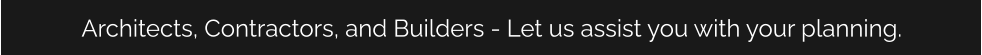 Architects, Contractors, and Builders - Let us assist you with your planning.